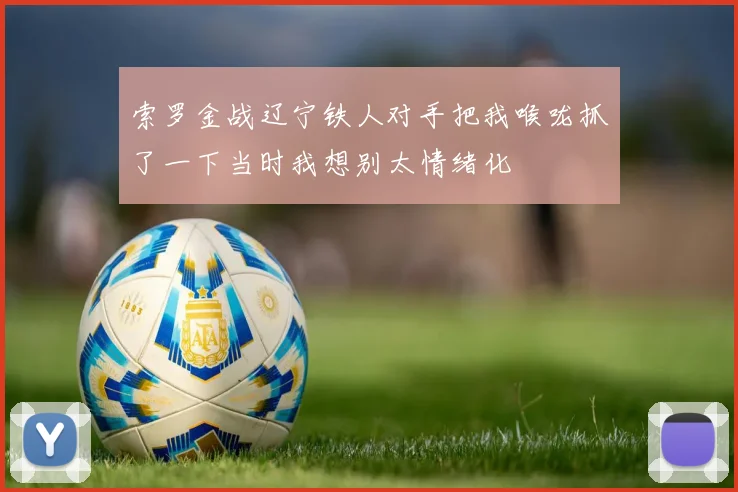 索罗金战辽宁铁人对手把我喉咙抓了一下当时我想别太情绪化