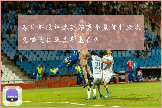 每日邮报评选英超赛季最佳扑救皮克福德拉亚金斯基在列