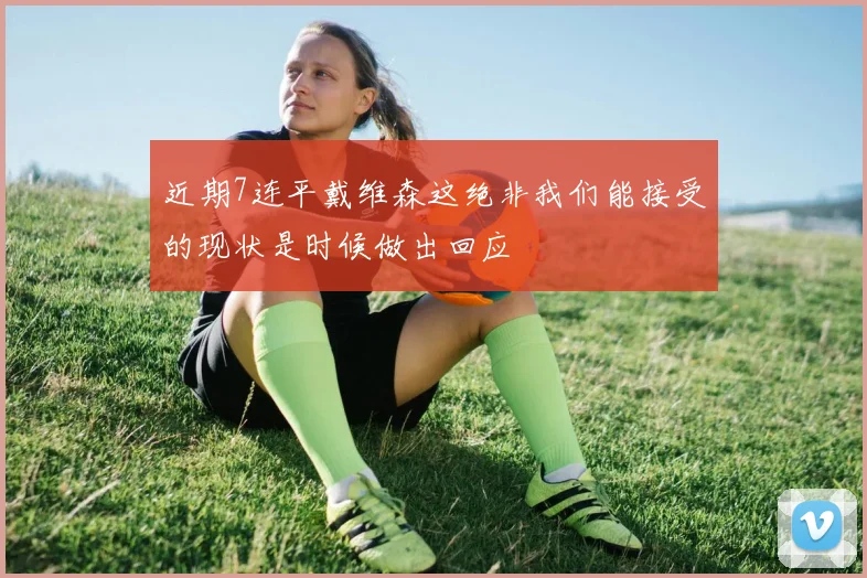 近期7连平戴维森这绝非我们能接受的现状是时候做出回应